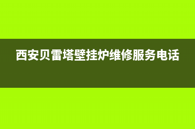 西安贝雷塔壁挂炉维修服务(西安贝雷塔壁挂炉维修服务电话)(西安贝雷塔壁挂炉维修服务电话)