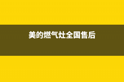 美的燃气灶全国售后电话号码(美的燃气灶全国售后电话)(美的燃气灶全国售后)