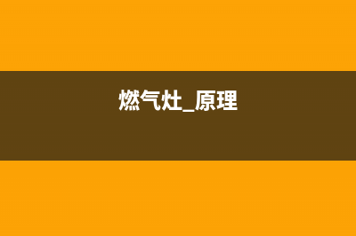 燃气灶的原理和维修(燃气灶的油渍怎样清洗)(燃气灶 原理)