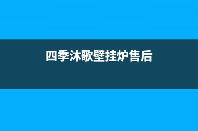 四季鹿壁挂炉售后电话(四季鹿燃气壁挂炉售后电话)(四季沐歌壁挂炉售后)