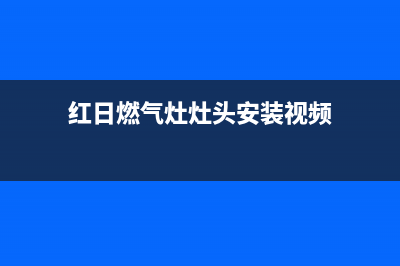 红日燃气灶的灶台灶头清洗方法与步骤介绍(红日燃气灶灶头安装视频)