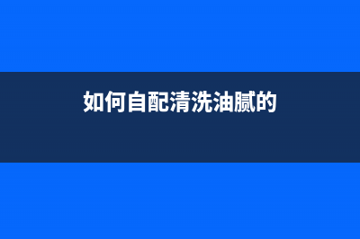 自己用啥清洗油烟机(自己用什么办法清洗抽油烟机)(如何自配清洗油腻的)