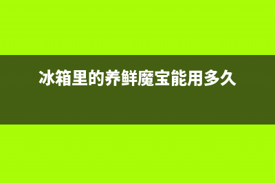 冰箱里的养鲜魔宝能清洗吗(冰箱里的养鲜魔宝清洗)(冰箱里的养鲜魔宝能用多久)