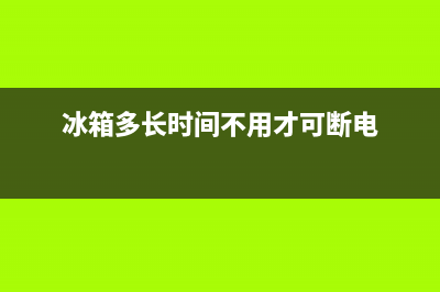 冰箱多长时间不用怎么清洗(冰箱多长时间除霜清洗)(冰箱多长时间不用才可断电)