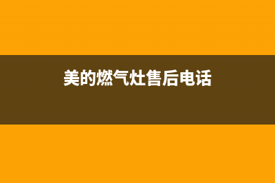 美的燃气灶售后服务电话多少钱(美的燃气灶售后服务电话)(美的燃气灶售后电话)