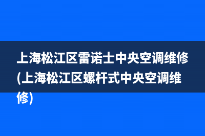 上海松江区雷诺士中央空调维修(上海松江区螺杆式中央空调维修)