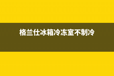 格兰仕冰箱冷冻室e1故障含义及故障处理方法(格兰仕冰箱冷冻室不制冷)