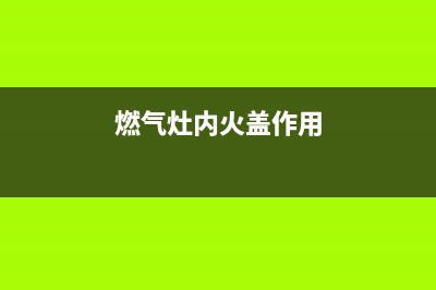 燃气灶内火盖油污怎么清洗(燃气灶内风火圈怎么清洗)(燃气灶内火盖作用)