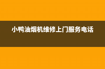 小鸭油烟机维修售后(小鸭油烟机维修上门服务电话)