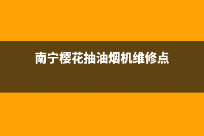 南宁樱花抽油烟机售后服务电话(南宁樱花油烟机售后)(南宁樱花抽油烟机维修点)