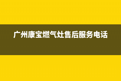 广州康宝燃气灶售后维修_官方售后服务中心(广州康宝燃气灶售后服务电话)