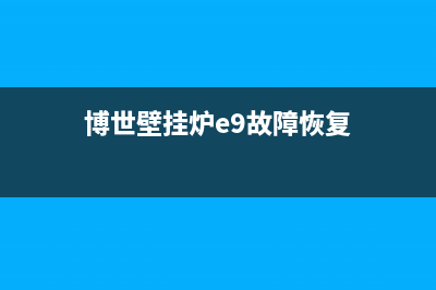 博世壁挂炉e9故障代码原因与e9故障解决方法(博世壁挂炉e9故障恢复)