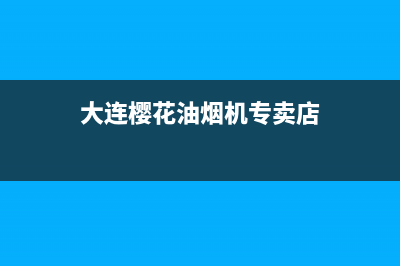 大连樱花油烟机售后在哪(大连樱花油烟机维修售后电话)(大连樱花油烟机专卖店)
