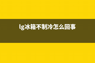 lg冰箱无法制冷故障排查(lg冰箱不制冷怎么回事)