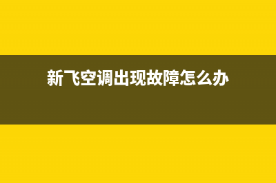 新飞空调出现故障显示E1这个故障代码怎么处理和消除？(新飞空调出现故障怎么办)