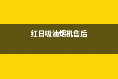 红日吸油烟机售后赤峰(红日吸油烟机售后电话)(红日吸油烟机售后)