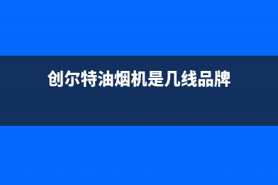 创尔特油烟机厂家维修热线丨全国24小时报修400售后中心(创尔特油烟机是几线品牌)