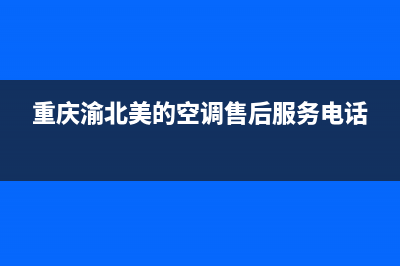 渝北美的空调售后电话(渝北美的空调维修电话)(重庆渝北美的空调售后服务电话)