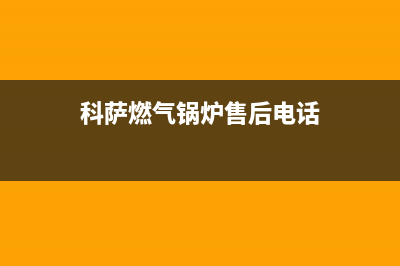 科萨壁挂炉西安售后(科萨壁挂炉怎么维修)(科萨燃气锅炉售后电话)
