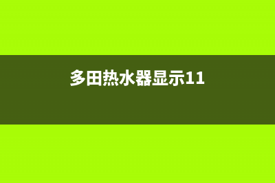 多田热水器显示12故障代码的原因与解决方法？(多田热水器显示11)