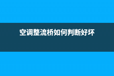 空调主板整流桥检测维修(空调主板维修如何接假负载)(空调整流桥如何判断好坏)