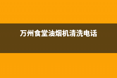 万州食堂油烟机清洗(万州太太乐油烟机售后电话)(万州食堂油烟机清洗电话)