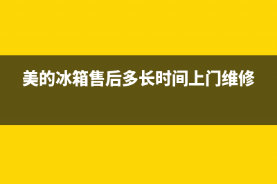 美的冰箱售后多长时间维修(美的冰箱售后服务)(美的冰箱售后多长时间上门维修)