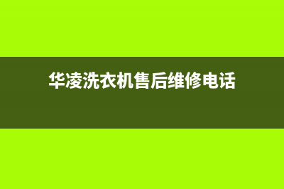 华凌洗衣机售后电话(华凌洗衣机售后电话400)(华凌洗衣机售后维修电话)