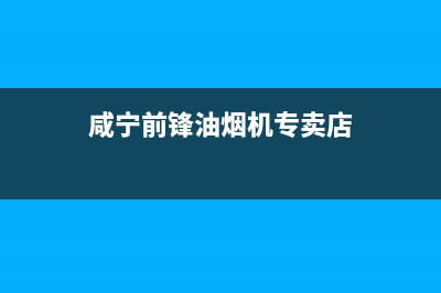 咸宁前锋油烟机售后维修电话(咸宁前锋油烟机维修售后电话)(咸宁前锋油烟机专卖店)