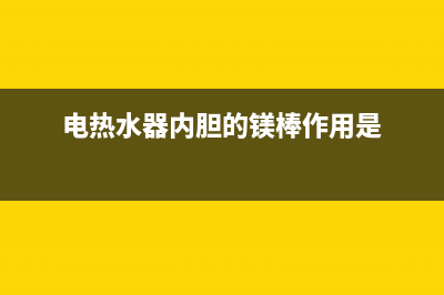 电热水器内胆的优点(电热水器内胆的镁棒作用是)