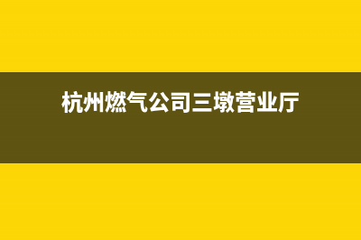杭州三温暖燃气灶售后维修全国统一400客服中心(杭州燃气公司三墩营业厅)