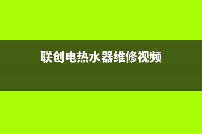 联创电热水器维修—全国统一售后服务中心(联创电热水器维修视频)