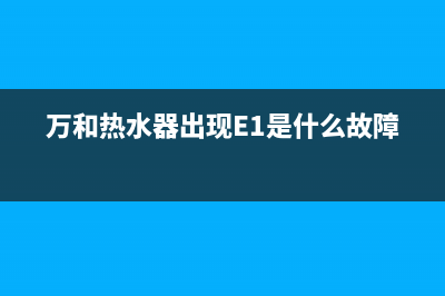 万和热水器出现E1故障代码的原因及解决办法？(万和热水器出现E1是什么故障)