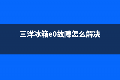 三洋冰箱E0故障解决方法(三洋冰箱e0故障怎么解决)