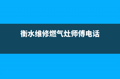 衡水维修燃气灶电话(衡水万喜燃气灶维修电话)(衡水维修燃气灶师傅电话)