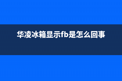 华凌冰箱显示E1怎么办(华凌冰箱显示fb是怎么回事)