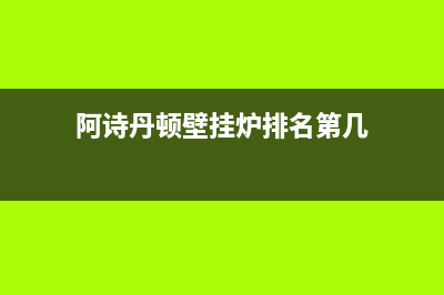 阿诗丹顿壁挂炉e3是什么故障(阿诗丹顿壁挂炉排名第几)