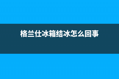 格兰仕冰箱结冰清洗方法(格兰仕冰箱结冰怎么维修)(格兰仕冰箱结冰怎么回事)