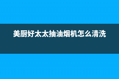 美心好太太油烟机售后(美心好太太油烟机自动清洗)(美厨好太太抽油烟机怎么清洗)