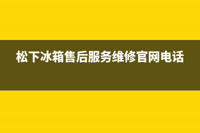 松下冰箱售后服务电话店口服务电话(松下冰箱售后服务电话多少)(松下冰箱售后服务维修官网电话)