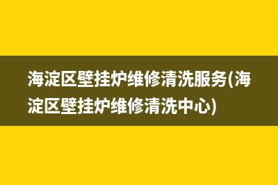 海淀区壁挂炉维修清洗服务(海淀区壁挂炉维修清洗中心)