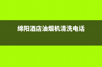 绵阳酒店油烟机清洗(绵阳老板抽油烟机售后服务)(绵阳酒店油烟机清洗电话)