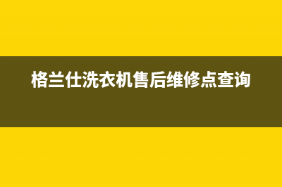 格兰仕洗衣机售后电话青岛市黄岛区(格兰仕洗衣机售后电话青铜峡市)(格兰仕洗衣机售后维修点查询)