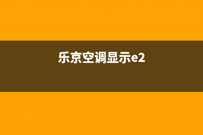 乐京空调显示故障代码fc是什么问题？按什么键可以消除？(乐京空调显示e2)