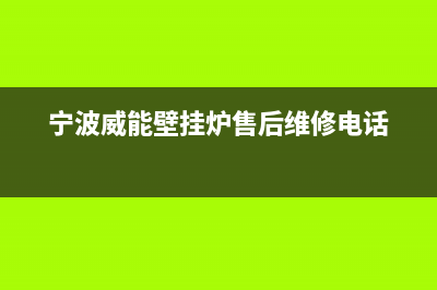 宁波威能壁挂炉售后维修(宁波威能壁挂炉售后维修电话)(宁波威能壁挂炉售后维修电话)