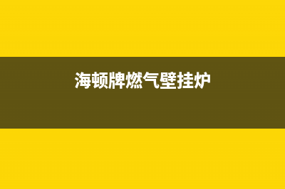 临潼海顿壁挂炉维修(临潼海顿壁挂炉维修电话)(海顿牌燃气壁挂炉)