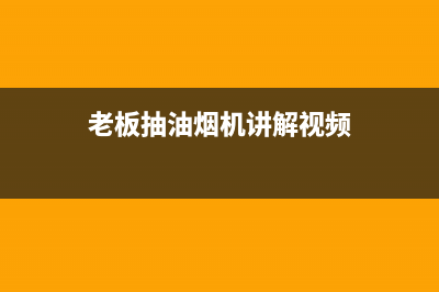 老板抽油烟机福州售后服务电话(老板抽油烟机甘肃售后服务电话)(老板抽油烟机讲解视频)