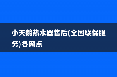 小天鹅热水器售后(全国联保服务)各网点