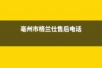 亳州市格兰仕冰箱售后(亳州市格兰仕冰箱售后电话号码)(亳州市格兰仕售后电话)