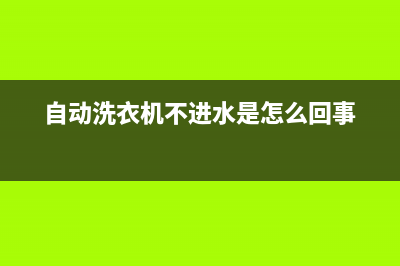 自动洗衣机不进水故障维修(自动洗衣机不进水如何维修)(自动洗衣机不进水是怎么回事)